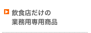 飲食店だけの業務用専用商品